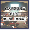 個人情報保護法セミナー第二弾［実践編］