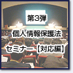 個人情報保護法セミナー 第三弾 【対応編】