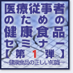 医療従事者のための健康食品セミナー【第１弾】～健康食品の正しい知識～