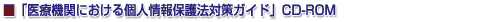 ■「医療機関における個人情報保護法対策ガイド」CD-ROM